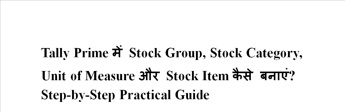 Tally Prime में Stock Group, Stock Category, Unit of Measure और Stock Item कैसे बनाएं? Step-by-Step Practical Guide